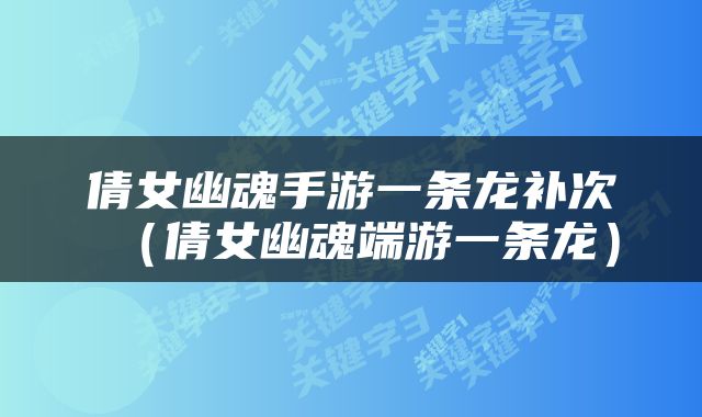 倩女幽魂手游一条龙补次（倩女幽魂端游一条龙）