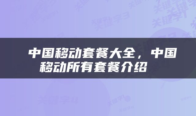  中国移动套餐大全，中国移动所有套餐介绍 