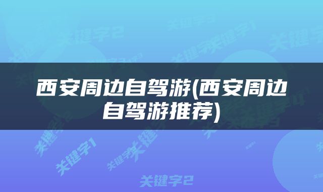 西安周边自驾游(西安周边自驾游推荐)