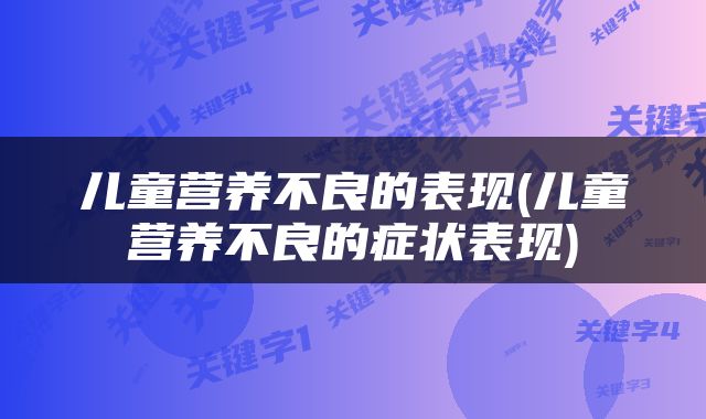 儿童营养不良的表现(儿童营养不良的症状表现)