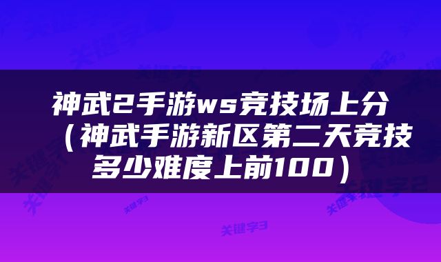 神武2手游ws竞技场上分（神武手游新区第二天竞技多少难度上前100）