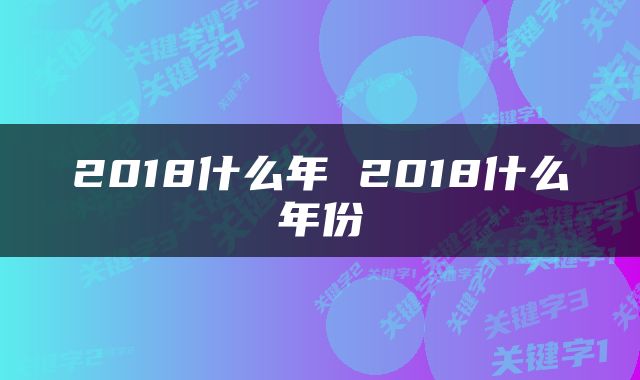 2018什么年 2018什么年份