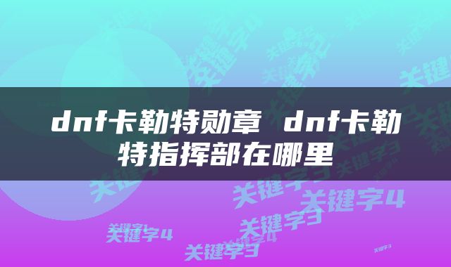 dnf卡勒特勋章 dnf卡勒特指挥部在哪里