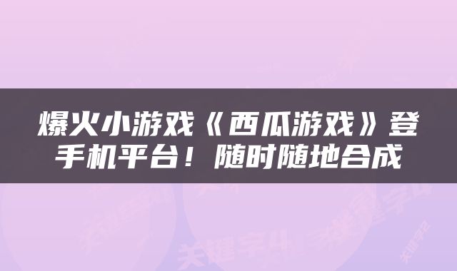 爆火小游戏《西瓜游戏》登手机平台！随时随地合成