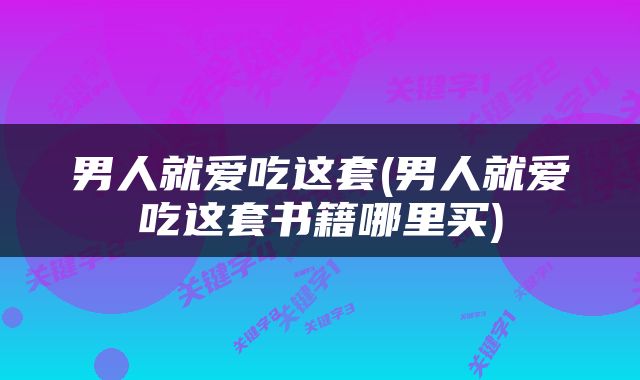 男人就爱吃这套(男人就爱吃这套书籍哪里买)