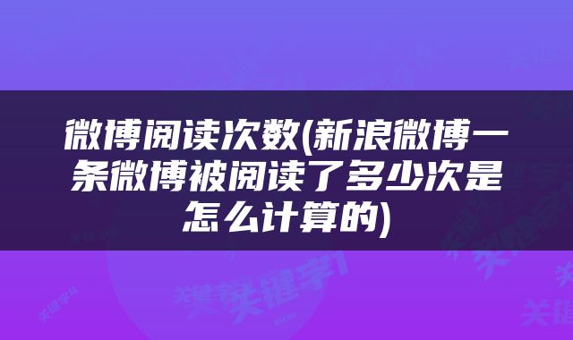 微博阅读次数(新浪微博一条微博被阅读了多少次是怎么计算的)