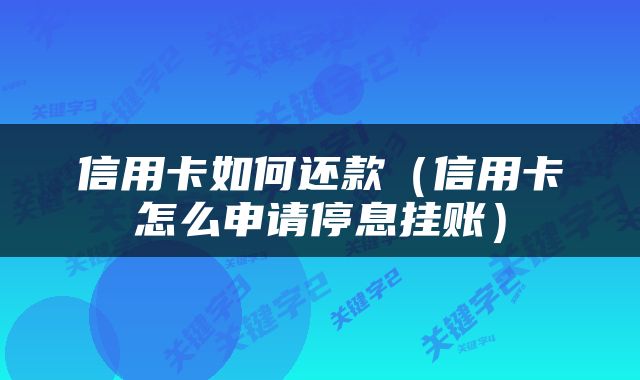 信用卡如何还款（信用卡怎么申请停息挂账）