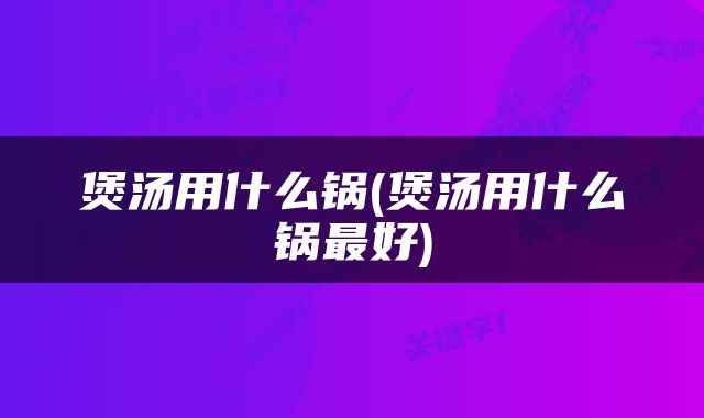 煲汤用什么锅(煲汤用什么锅最好)
