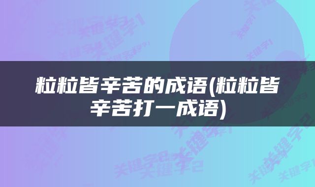 粒粒皆辛苦的成语(粒粒皆辛苦打一成语)