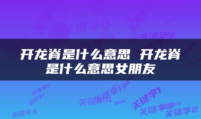 开龙脊是什么意思 开龙脊是什么意思女朋友