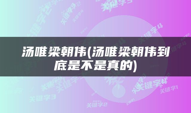 汤唯梁朝伟(汤唯梁朝伟到底是不是真的)