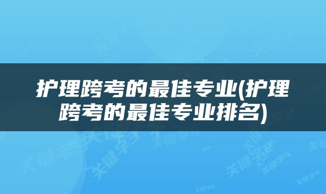 护理跨考的最佳专业(护理跨考的最佳专业排名)