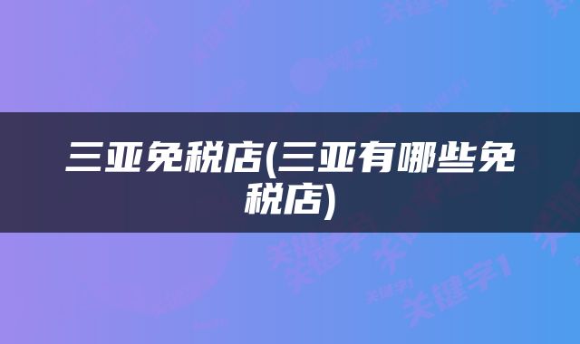 三亚免税店(三亚有哪些免税店)