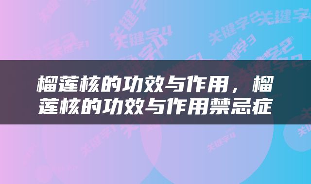 榴莲核的功效与作用，榴莲核的功效与作用禁忌症