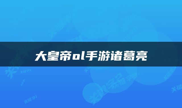 大皇帝ol手游诸葛亮