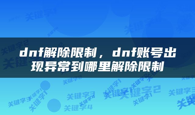 dnf解除限制，dnf账号出现异常到哪里解除限制