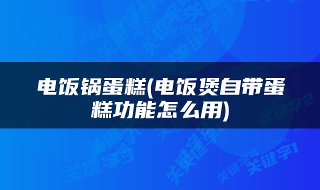 电饭锅蛋糕(电饭煲自带蛋糕功能怎么用)