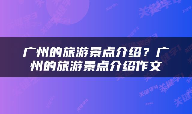 广州的旅游景点介绍?广州的旅游景点介绍作文