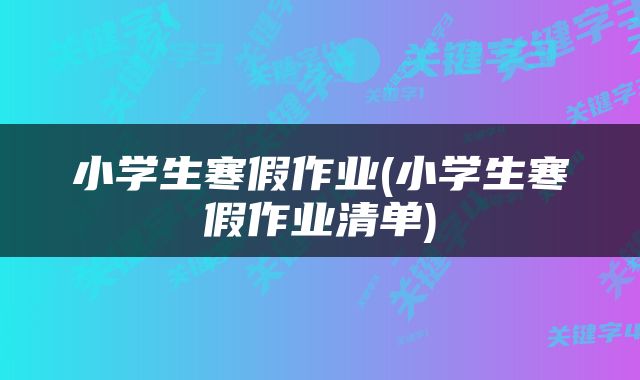 小学生寒假作业(小学生寒假作业清单)