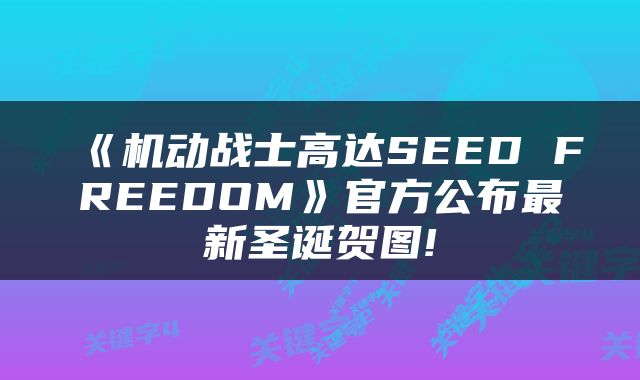《机动战士高达SEED FREEDOM》官方公布最新圣诞贺图!