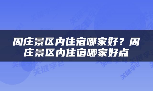 周庄景区内住宿哪家好？周庄景区内住宿哪家好点