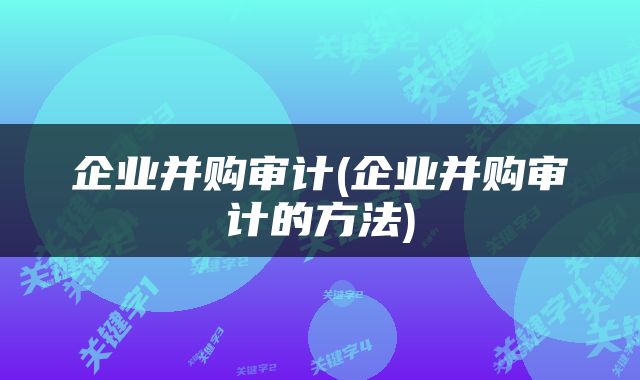 企业并购审计(企业并购审计的方法)