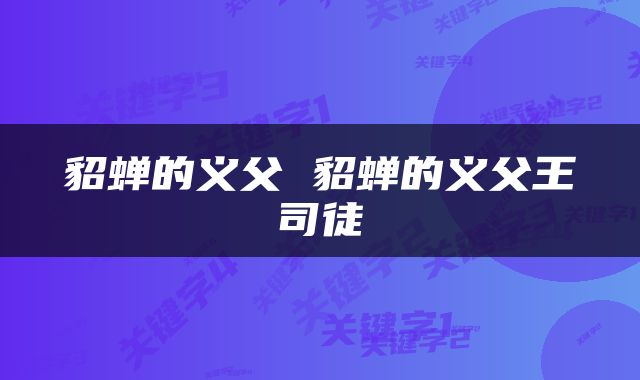 貂蝉的义父 貂蝉的义父王司徒