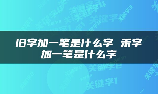 旧字加一笔是什么字 禾字加一笔是什么字