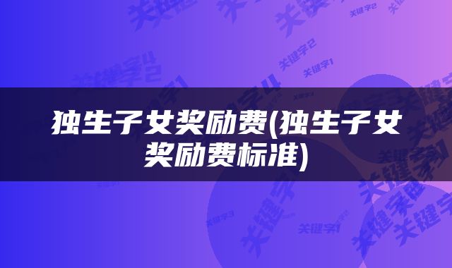 独生子女奖励费(独生子女奖励费标准)