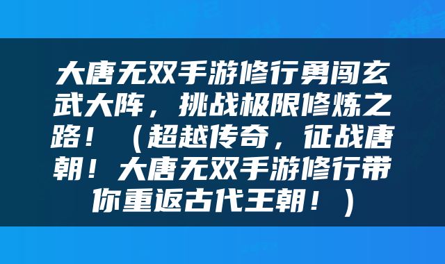 大唐无双手游修行勇闯玄武大阵，挑战极限修炼之路！（超越传奇，征战唐朝！大唐无双手游修行带你重返古代王朝！）