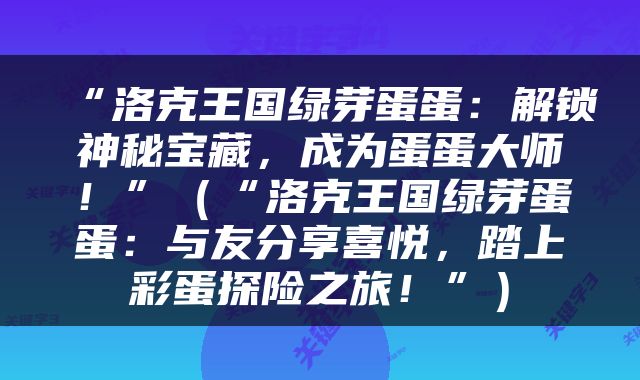 “洛克王国绿芽蛋蛋：解锁神秘宝藏，成为蛋蛋大师！”（“洛克王国绿芽蛋蛋：与友分享喜悦，踏上彩蛋探险之旅！”）
