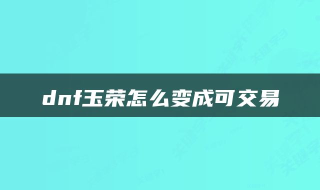 dnf玉荣怎么变成可交易