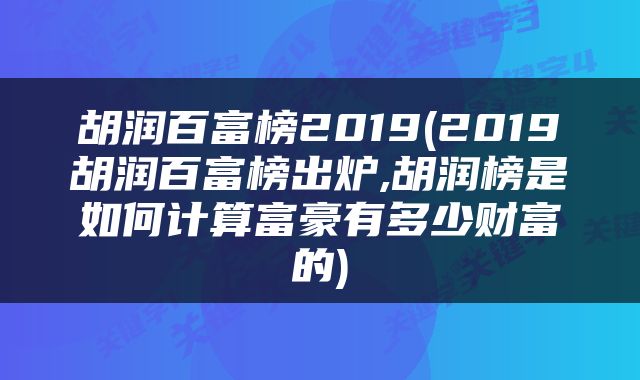 胡润百富榜2019(2019胡润百富榜出炉,胡润榜是如何计算富豪有多少财富的)