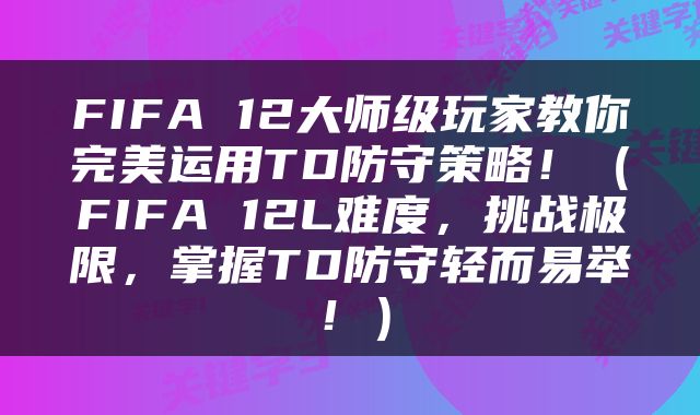 FIFA 12大师级玩家教你完美运用TD防守策略！（FIFA 12L难度，挑战极限，掌握TD防守轻而易举！）