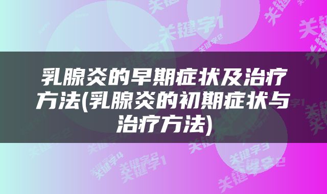 乳腺炎的早期症状及治疗方法(乳腺炎的初期症状与治疗方法)