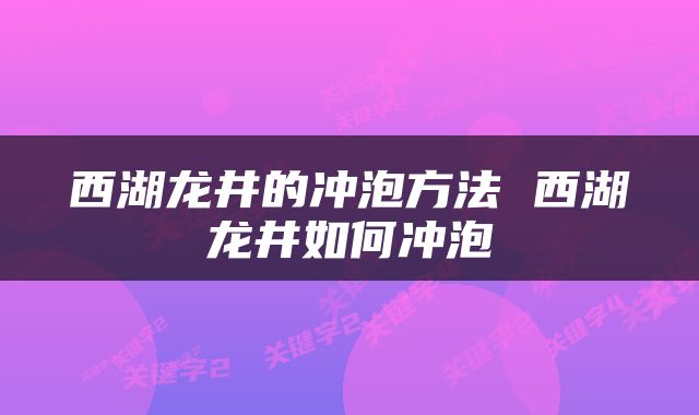西湖龙井的冲泡方法 西湖龙井如何冲泡