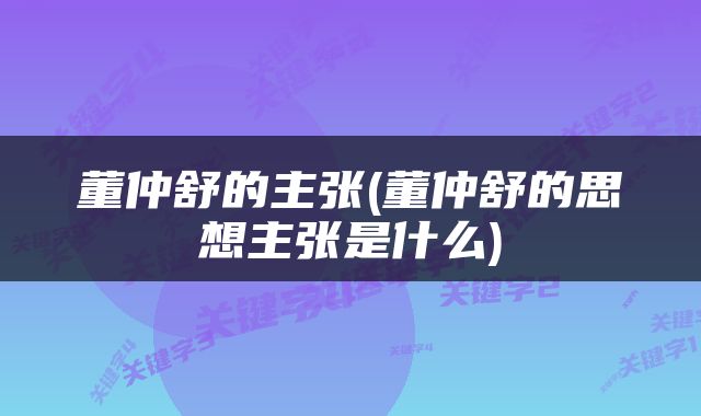 董仲舒的主张(董仲舒的思想主张是什么)