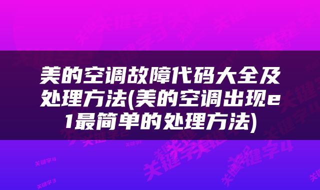 美的空调故障代码大全及处理方法(美的空调出现e1最简单的处理方法)