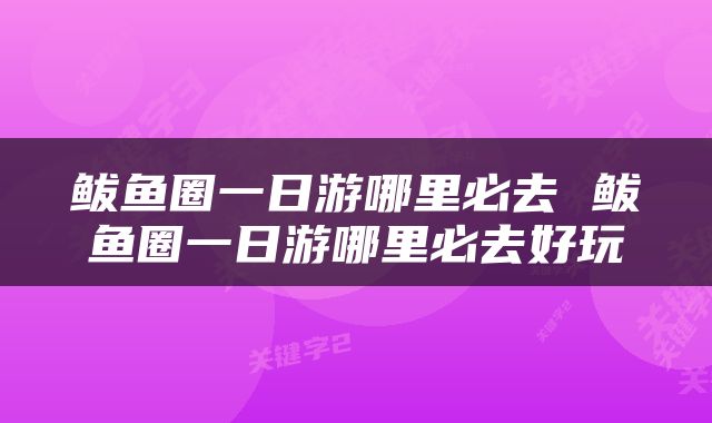 鲅鱼圈一日游哪里必去 鲅鱼圈一日游哪里必去好玩