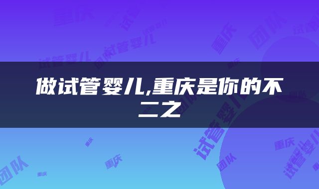 做试管婴儿,重庆是你的不二之