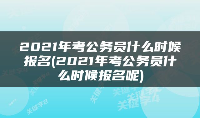 2021年考公务员什么时候报名(2021年考公务员什么时候报名呢)