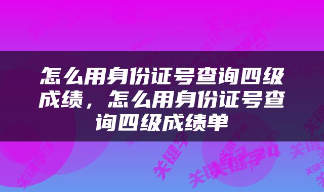 怎么用身份证号查询四级成绩，怎么用身份证号查询四级成绩单