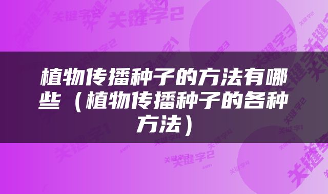 植物传播种子的方法有哪些（植物传播种子的各种方法）