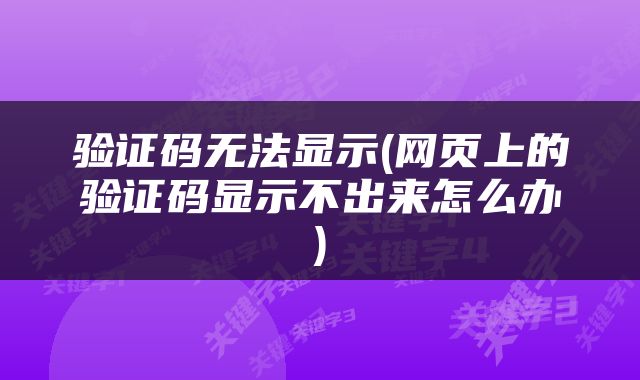 验证码无法显示(网页上的验证码显示不出来怎么办)