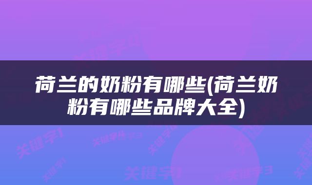 荷兰的奶粉有哪些(荷兰奶粉有哪些品牌大全)