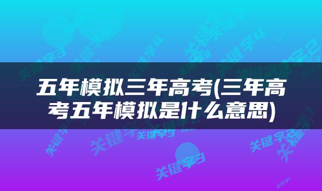 五年模拟三年高考(三年高考五年模拟是什么意思)