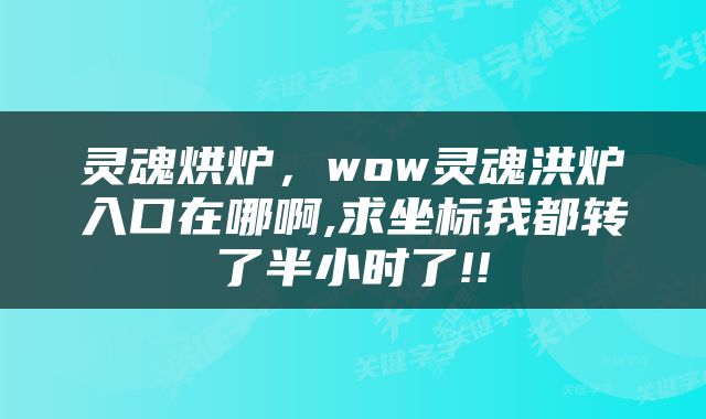 灵魂烘炉,wow灵魂洪炉入口在哪啊,求坐标我都转了半小时了!!