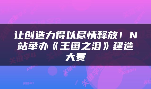 让创造力得以尽情释放！N站举办《王国之泪》建造大赛