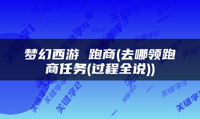 梦幻西游 跑商(去哪领跑商任务(过程全说))