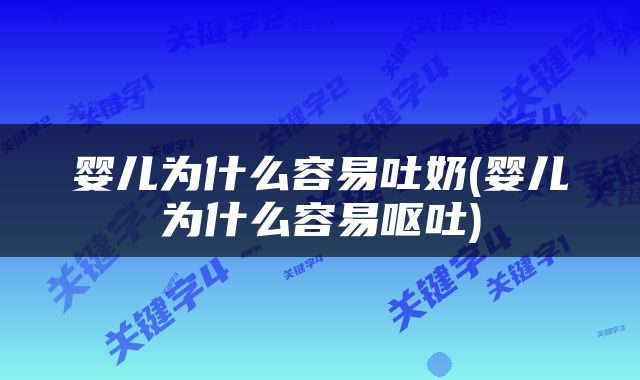 婴儿为什么容易吐奶(婴儿为什么容易呕吐)